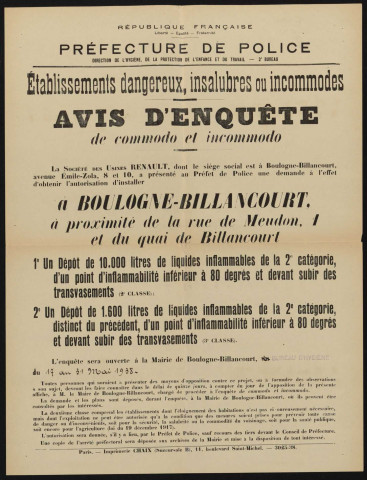 Avis d'enquête de commodo et incommodo : à proximité du 1 rue de Meudon et du quai de Billancourt, Société anonyme des Usines Renault : installation d'un dépôt de 10 000 litres de liquides inflammables de la 2e catégorie, d'un point d'inflammabilité inférieur à 80 degrés et devant subir des transvasements ; d'un dépôt de 1600 litres de liquides inflammables de la 2e catégorie; distinct du précédent, d'un point d'inflammabilité inférieur à 80 degrés et devant subir des transvasements